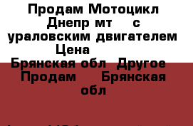 Продам Мотоцикл Днепр мт-11 с ураловским двигателем. › Цена ­ 15 000 - Брянская обл. Другое » Продам   . Брянская обл.